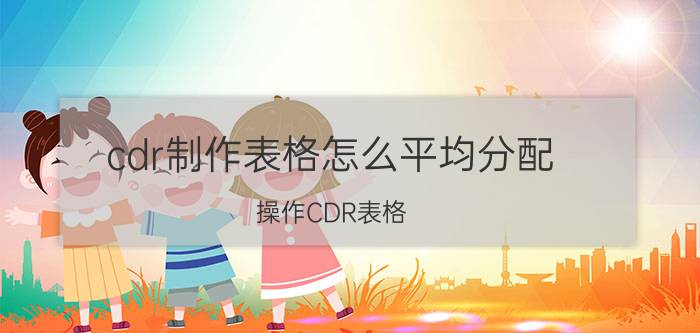 cdr制作表格怎么平均分配 操作CDR表格